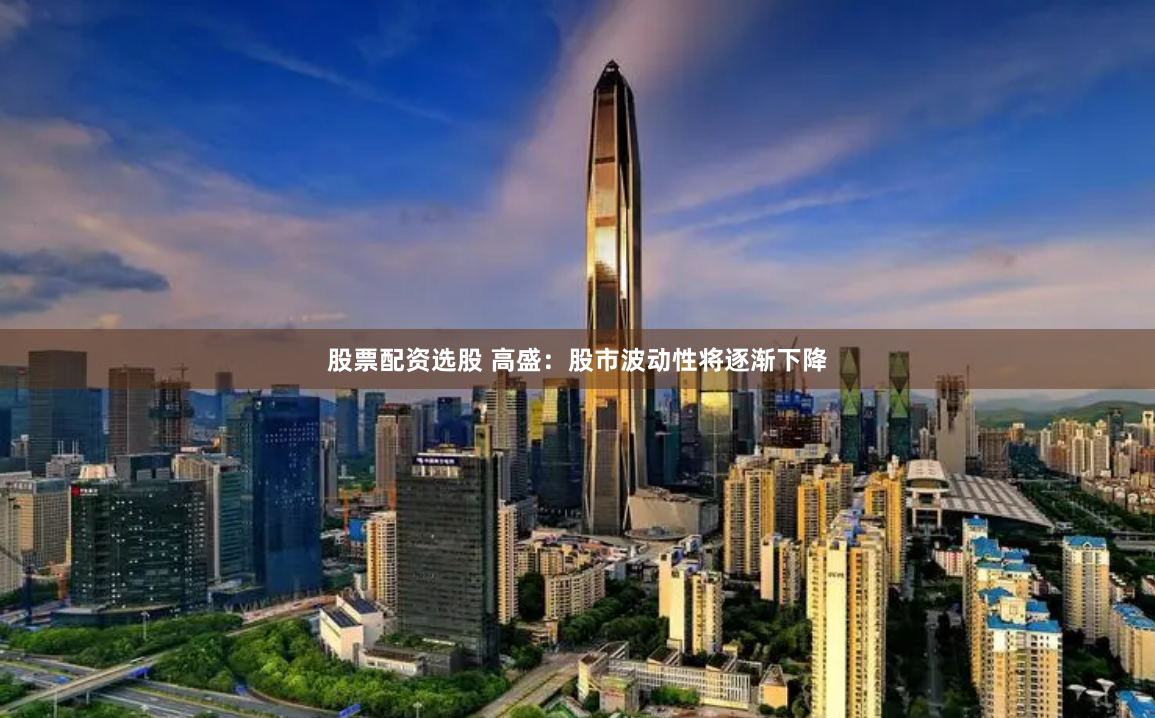 股票配资选股 高盛：股市波动性将逐渐下降