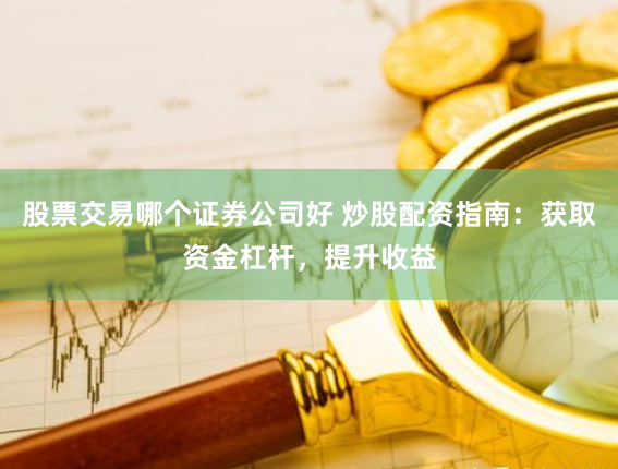 股票交易哪个证券公司好 炒股配资指南：获取资金杠杆，提升收益