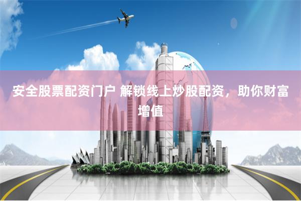 安全股票配资门户 解锁线上炒股配资，助你财富增值