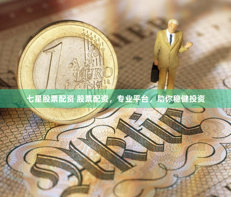 七星股票配资 股票配资，专业平台，助你稳健投资