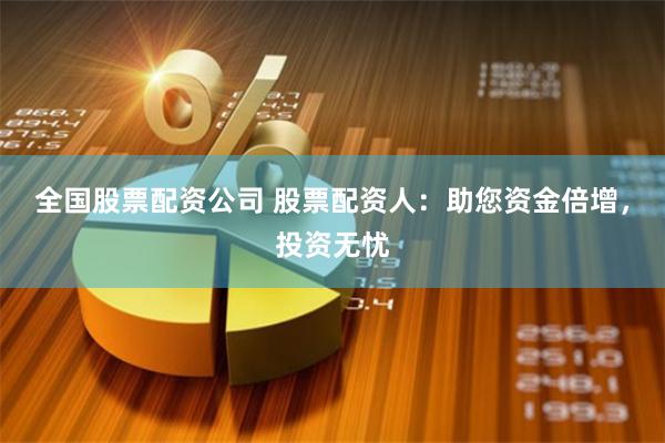全国股票配资公司 股票配资人：助您资金倍增，投资无忧