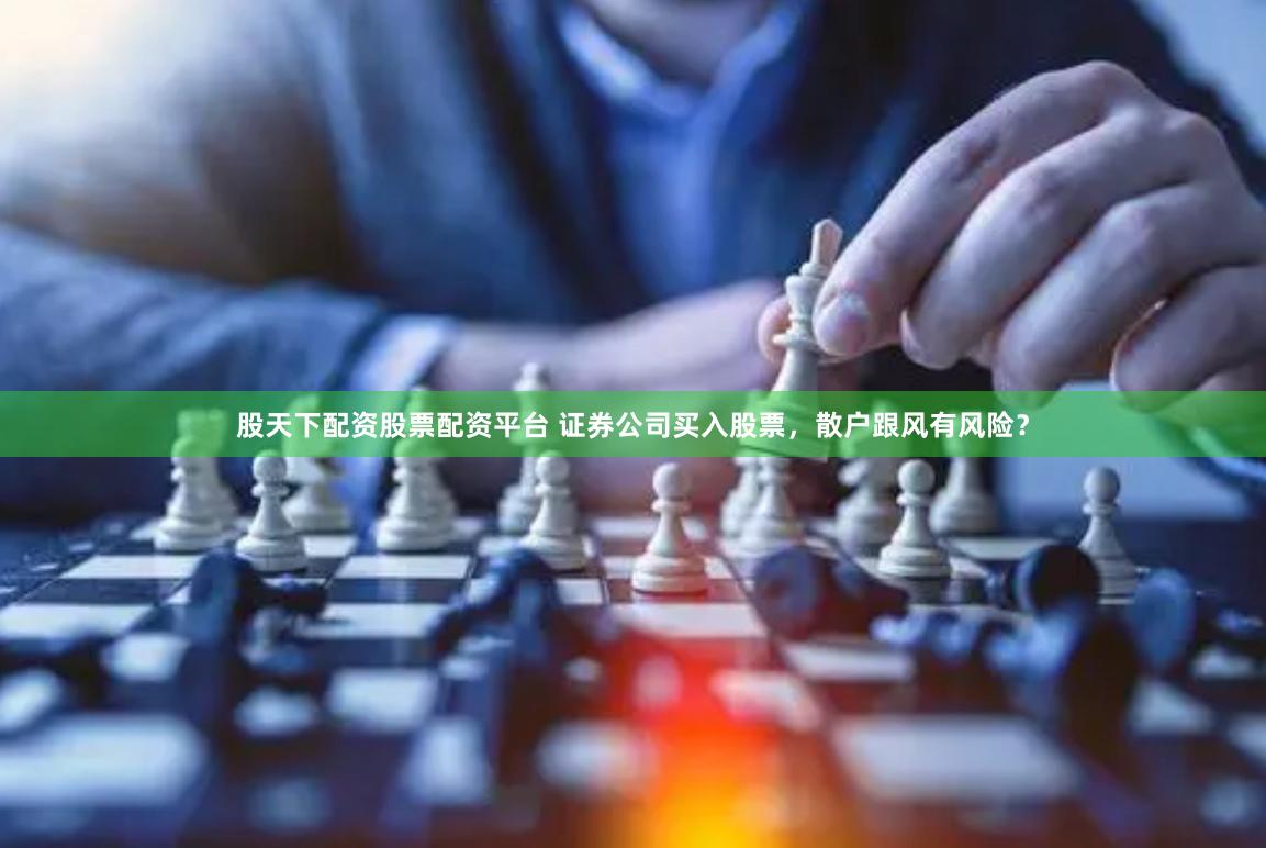 股天下配资股票配资平台 证券公司买入股票,散户跟风有风险?