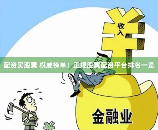 配资买股票 权威榜单！正规股票配资平台排名一览