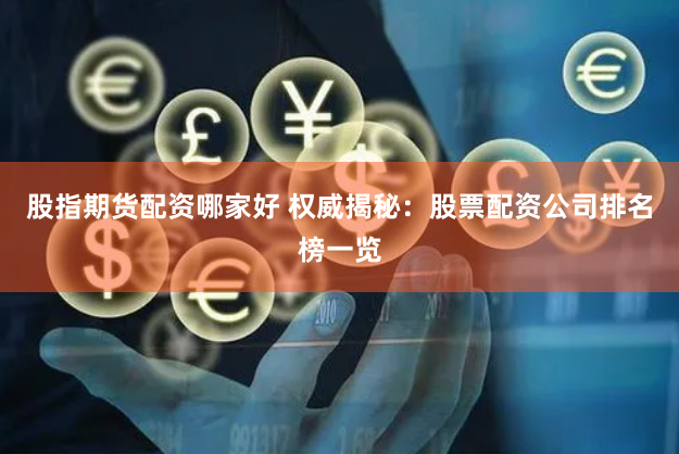 股指期货配资哪家好 权威揭秘：股票配资公司排名榜一览