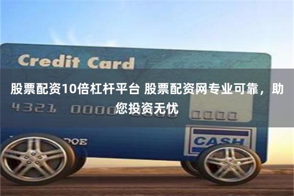 股票配资10倍杠杆平台 股票配资网专业可靠，助您投资无忧
