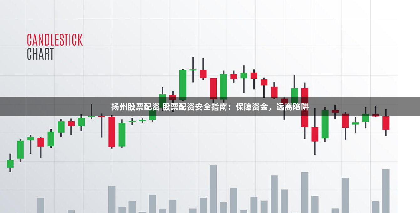 扬州股票配资 股票配资安全指南：保障资金，远离陷阱