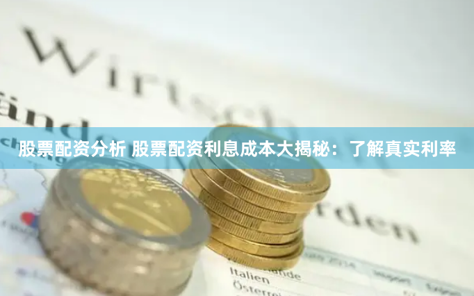 股票配资分析 股票配资利息成本大揭秘:了解真实利率