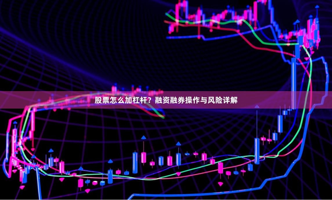 股票怎么加杠杆？融资融券操作与风险详解