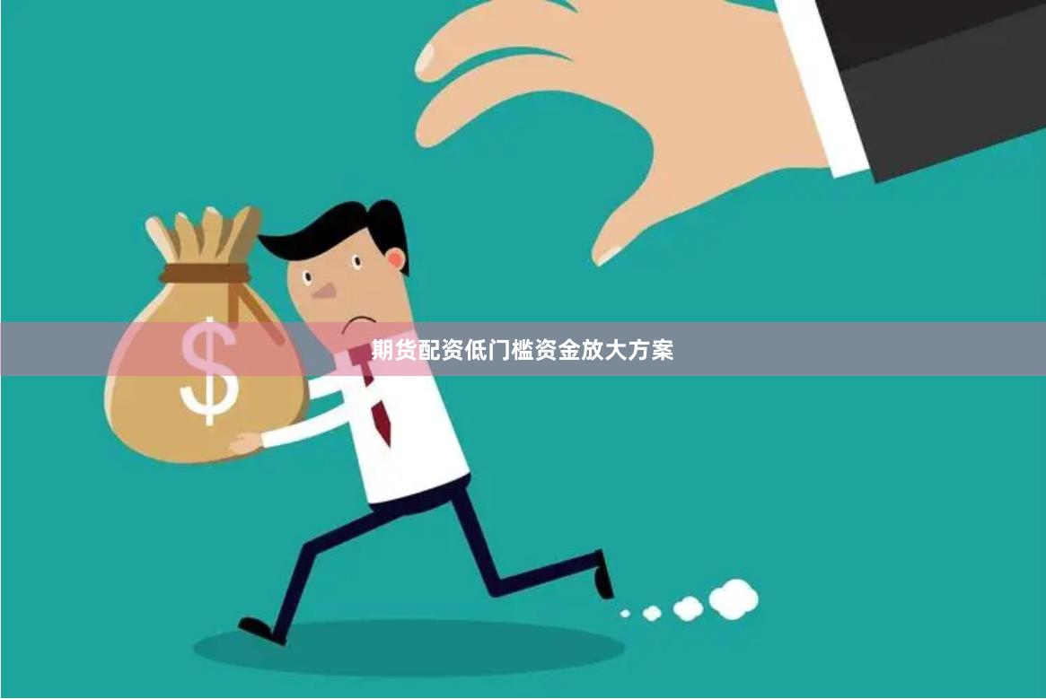 期货配资低门槛资金放大方案