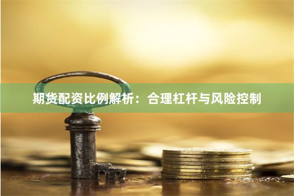 期货配资比例解析：合理杠杆与风险控制