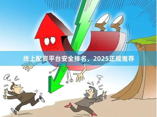 线上配资平台安全排名，2025正规推荐