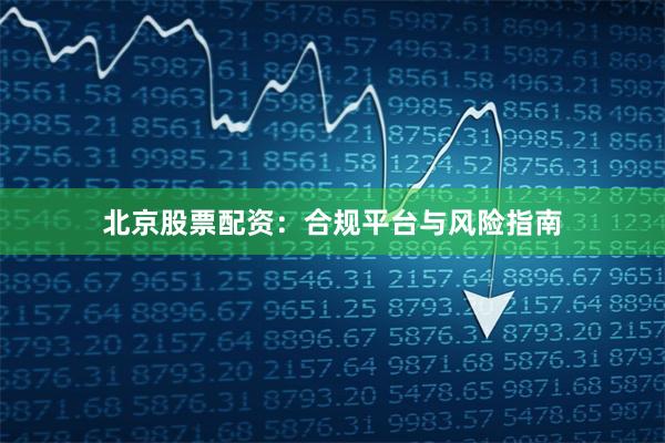 北京股票配资：合规平台与风险指南