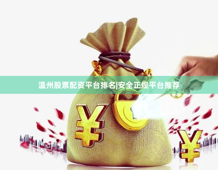 温州股票配资平台排名|安全正规平台推荐