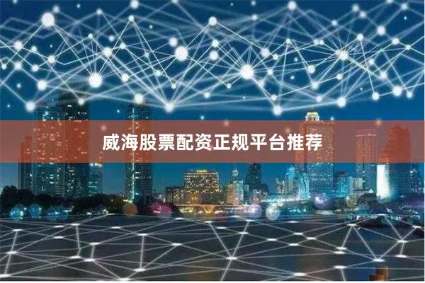 威海股票配资正规平台推荐