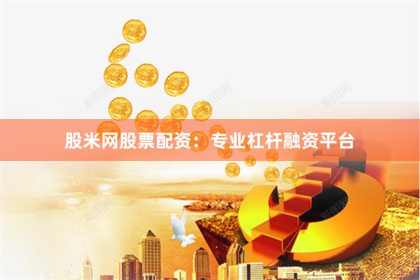 股米网股票配资：专业杠杆融资平台
