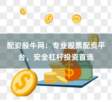 配资股牛网：专业股票配资平台，安全杠杆投资首选