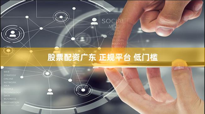股票配资广东 正规平台 低门槛