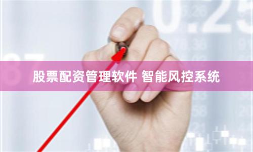 股票配资管理软件 智能风控系统