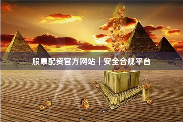 股票配资官方网站｜安全合规平台