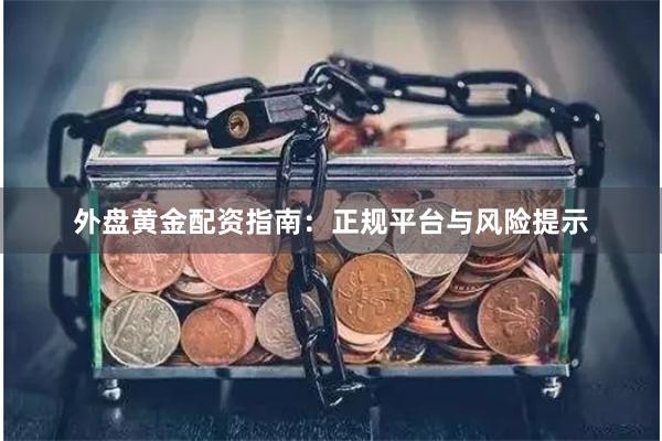 外盘黄金配资指南：正规平台与风险提示
