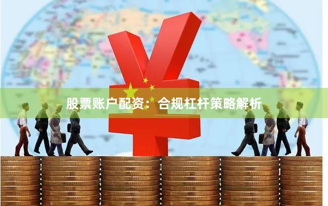 股票账户配资:合规杠杆策略解析