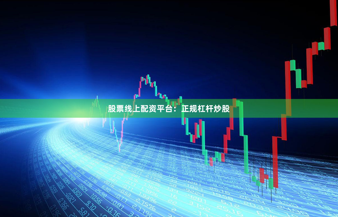 股票线上配资平台:正规杠杆炒股