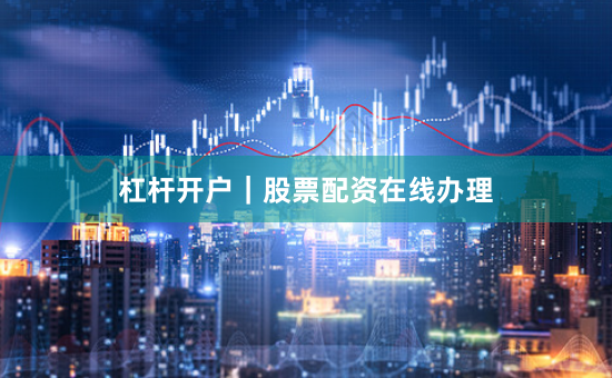 杠杆开户|股票配资在线办理