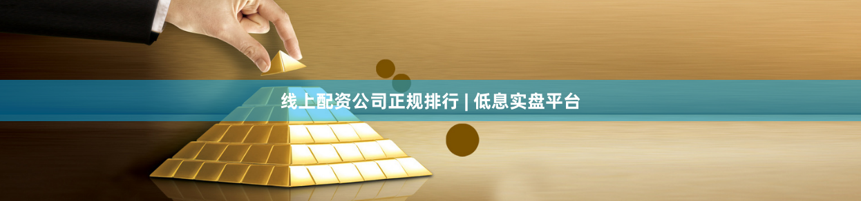 线上配资公司正规排行 | 低息实盘平台