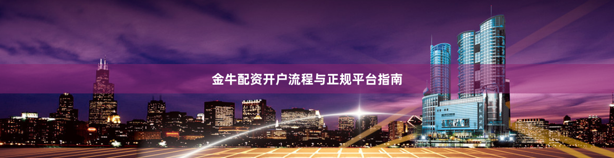 金牛配资开户流程与正规平台指南