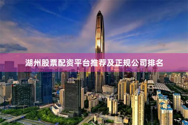 湖州股票配资平台推荐及正规公司排名
