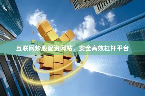 互联网炒股配资网站，安全高效杠杆平台