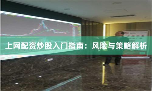 上网配资炒股入门指南:风险与策略解析