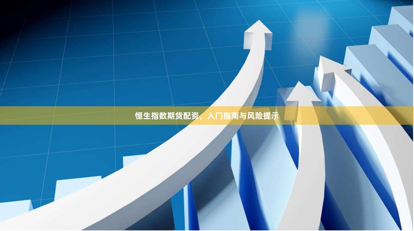 恒生指数期货配资，入门指南与风险提示
