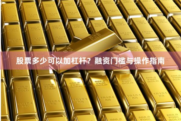 股票多少可以加杠杆？融资门槛与操作指南