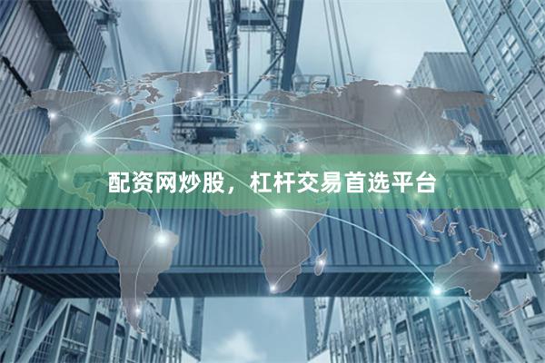 配资网炒股，杠杆交易首选平台