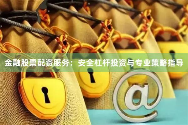 金融股票配资服务：安全杠杆投资与专业策略指导