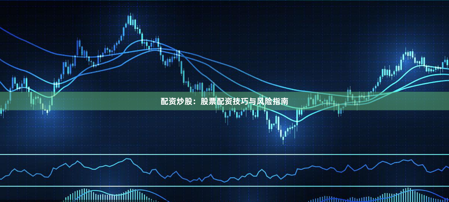配资炒股：股票配资技巧与风险指南