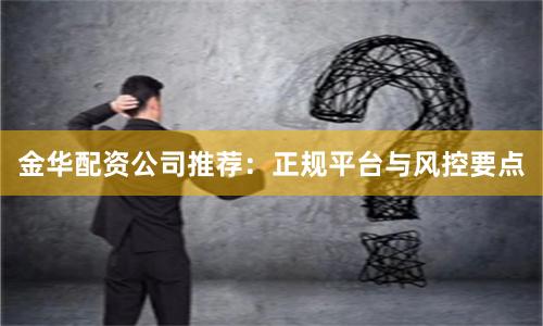 金华配资公司推荐：正规平台与风控要点