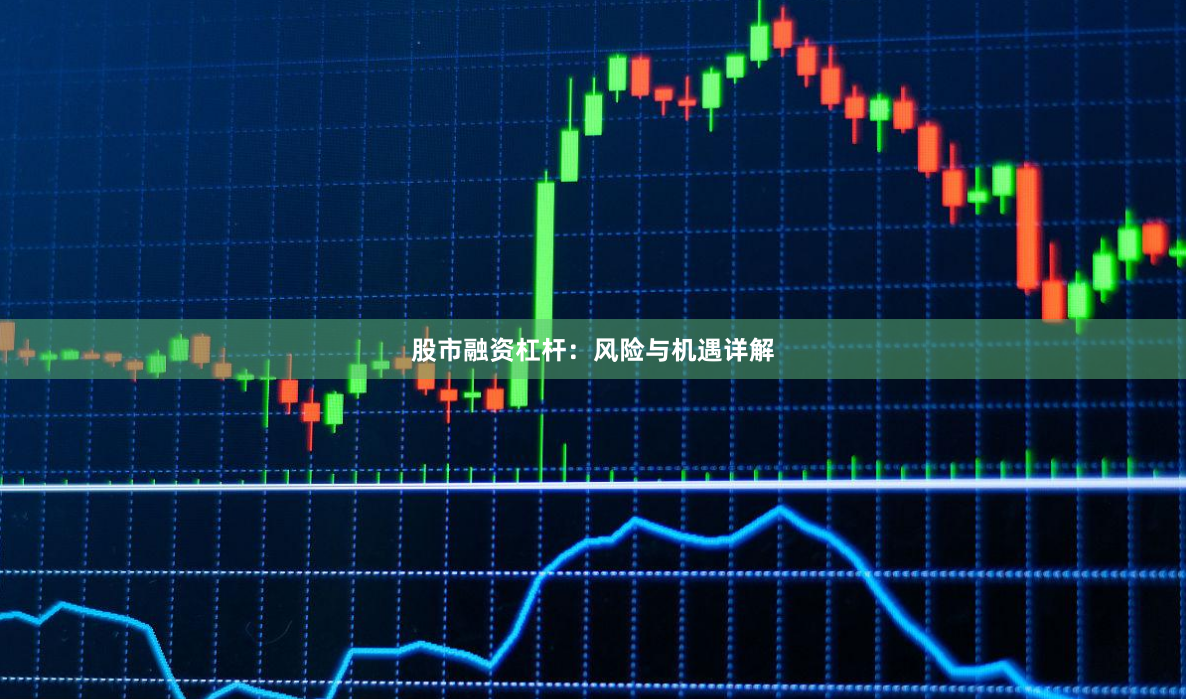 股市融资杠杆：风险与机遇详解