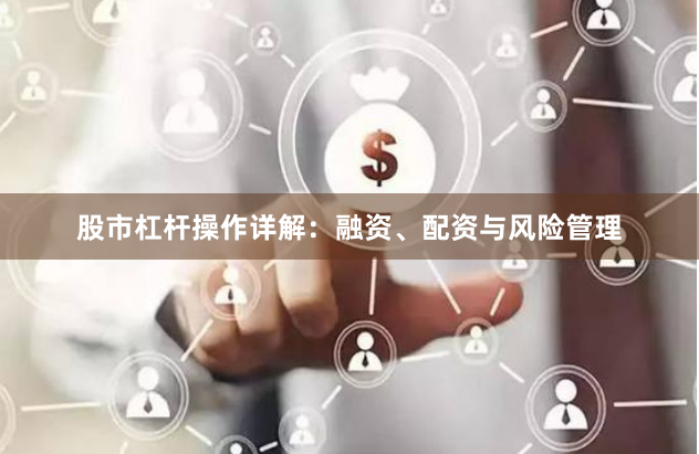 股市杠杆操作详解：融资、配资与风险管理