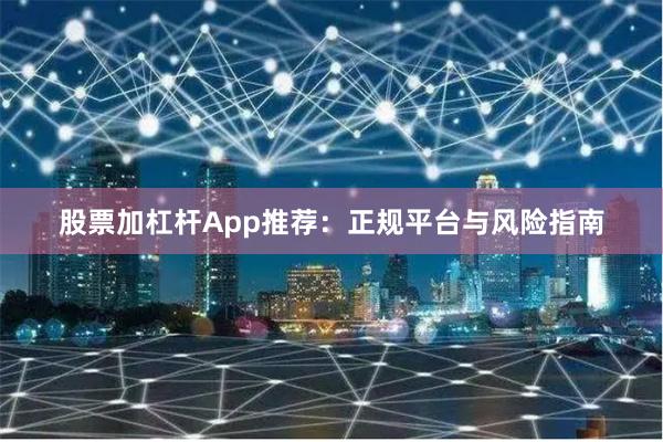 股票加杠杆App推荐：正规平台与风险指南