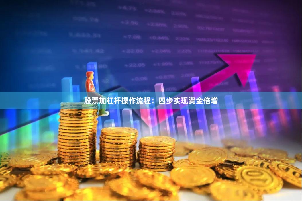 股票加杠杆操作流程:四步实现资金倍增