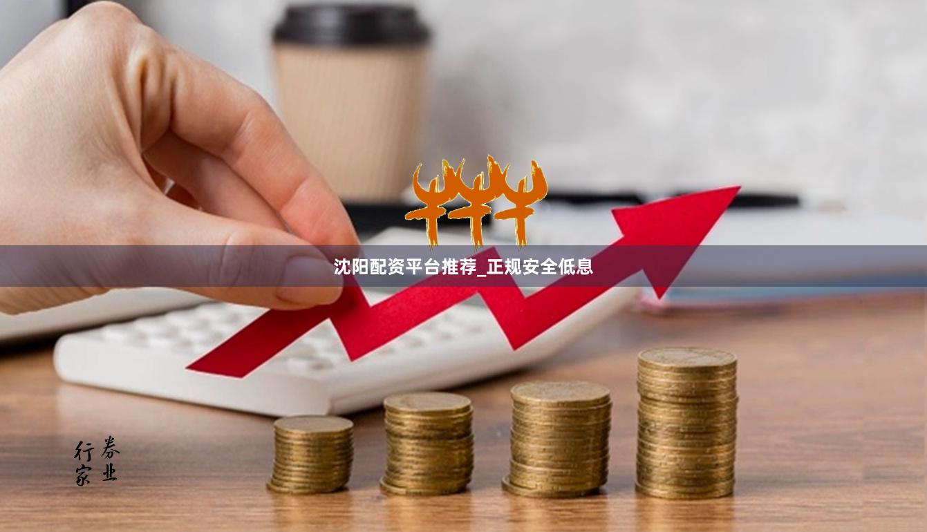 沈阳配资平台推荐_正规安全低息