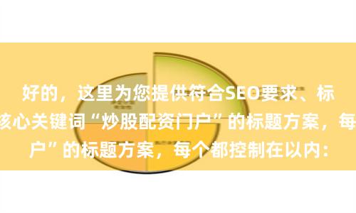 好的,这里为您提供符合SEO要求、标题不重复且包含核心关键词“炒股配资门户”的标题方案,每个都控制在以内: