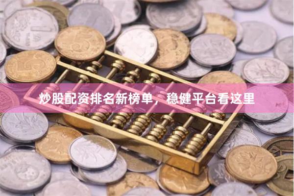 炒股配资排名新榜单，稳健平台看这里