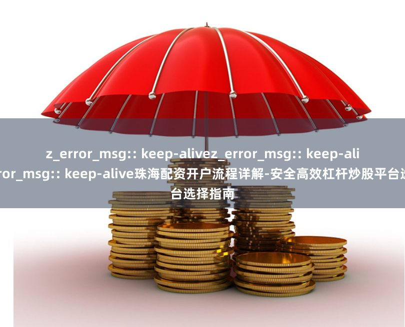 z_error_msg:: keep-alivez_error_msg:: keep-alivez_error_msg:: keep-alive珠海配资开户流程详解-安全高效杠杆炒股平台选择指南